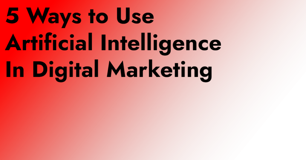 5 ways to use artificial intelligence in digital marketing
